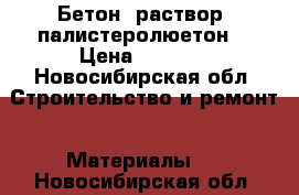 Бетон, раствор, палистеролюетон. › Цена ­ 2 250 - Новосибирская обл. Строительство и ремонт » Материалы   . Новосибирская обл.